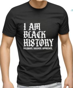 I Am Black History Celebrate Discover Appreciate Shirt