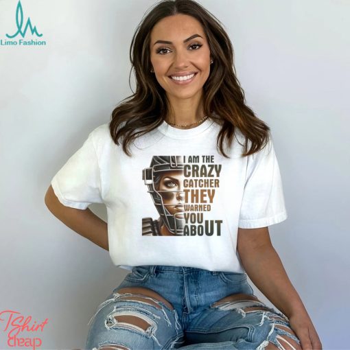 I Am The Crazy Catcher They Warned You About Shirt