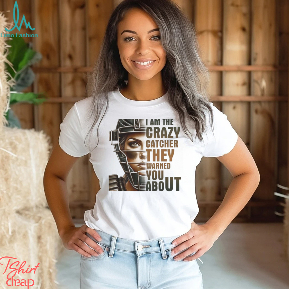 I Am The Crazy Catcher They Warned You About Shirt I Am The Crazy Catcher They Warned You About Shirt