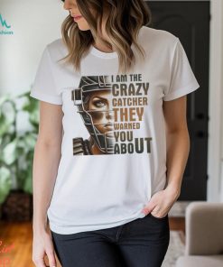 I Am The Crazy Catcher They Warned You About Shirt