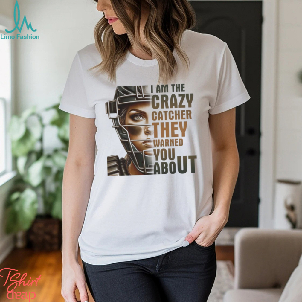 I Am The Crazy Catcher They Warned You About Shirt I Am The Crazy Catcher They Warned You About Shirt