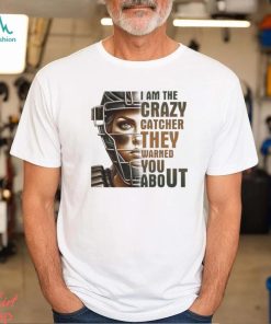 I Am The Crazy Catcher They Warned You About Shirt