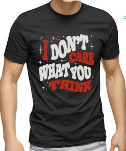 I DON’T CARE WHAT YOU THINK SHIRTI DON’T CARE WHAT YOU THINK SHIRT