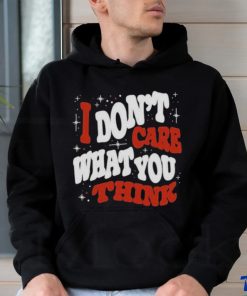 I DON’T CARE WHAT YOU THINK SHIRTI DON’T CARE WHAT YOU THINK SHIRT