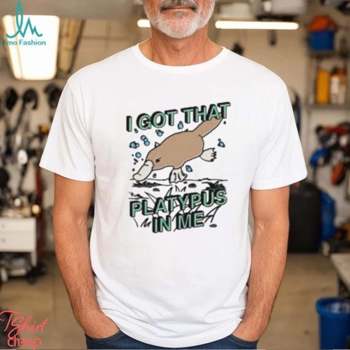 I Got That Platypus In Me Shirt