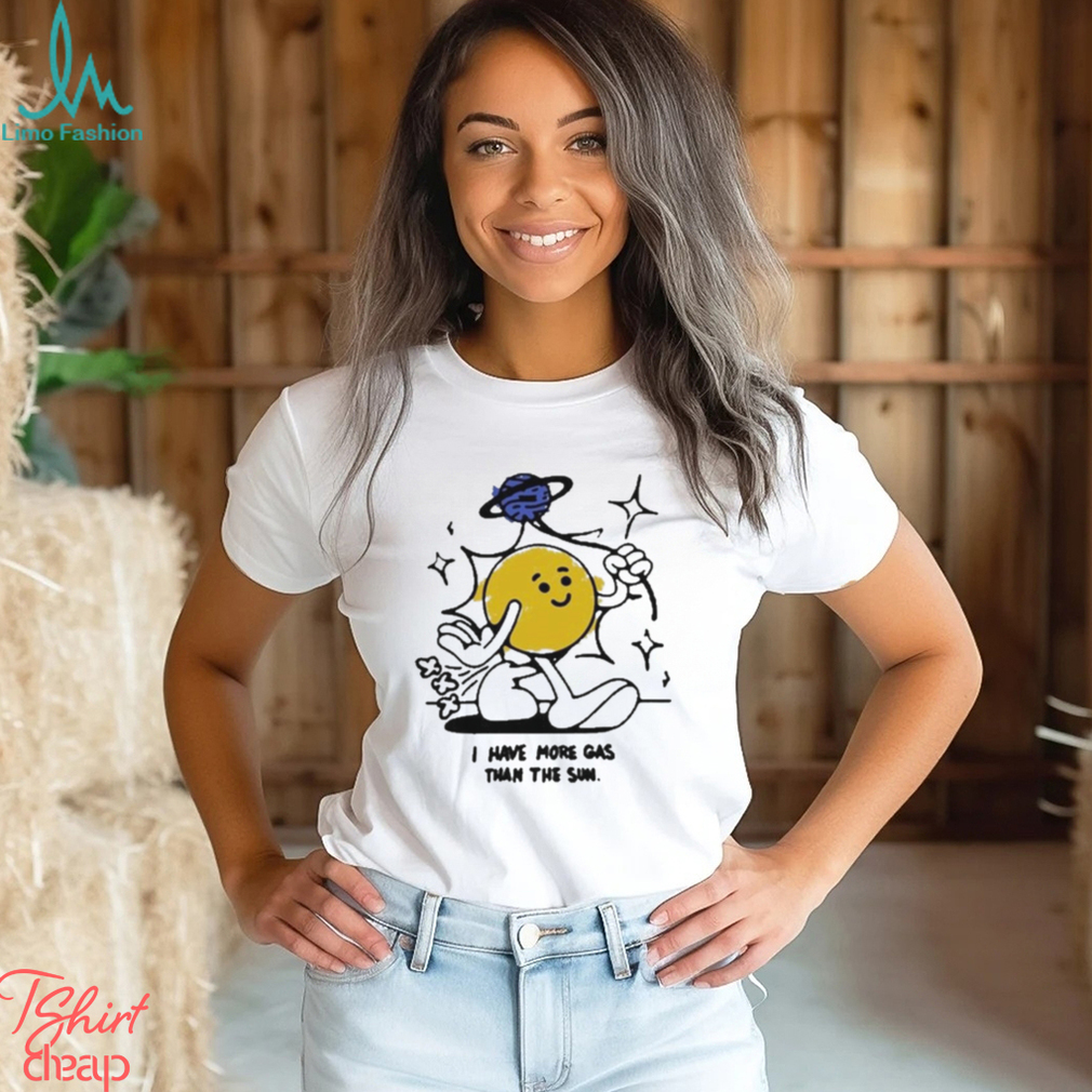 I Have More Gas Than The Sun Shirt I Have More Gas Than The Sun Shirt