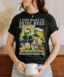 I Just Want To Drink Beer & Watch My Wolverines Beat Your Team’s Ass T Shirt