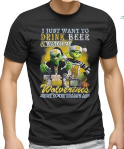 I Just Want To Drink Beer & Watch My Wolverines Beat Your Team’s Ass T Shirt