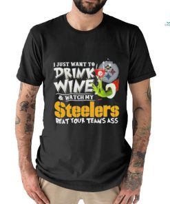 I Just Want To Drink Wine Watch My Pittsburgh Steelers Beat Your Teams Ass T shirt