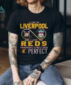 I Live In Liverpool And I Love The Reds Which Means I’m Pretty Much Perfect T Shirt