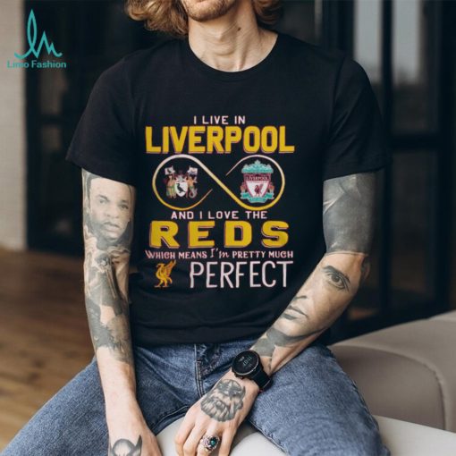 I Live In Liverpool And I Love The Reds Which Means I’m Pretty Much Perfect T Shirt