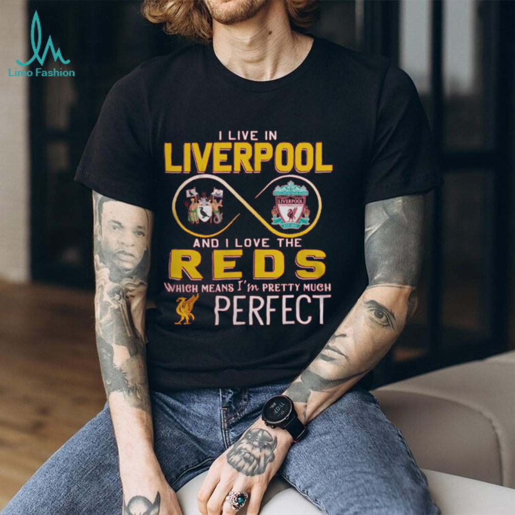 I Live In Liverpool And I Love The Reds Which Means I’m Pretty Much Perfect T Shirt I Live In Liverpool And I Love The Reds Which Means I’m Pretty Much Perfect T Shirt