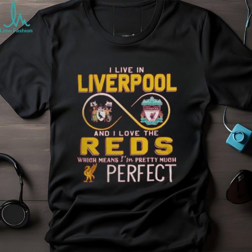 I Live In Liverpool And I Love The Reds Which Means I’m Pretty Much Perfect T Shirt