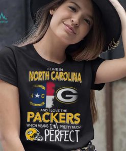 I Live In North Carolina And I Live The Packers Which Means I’m Pretty Much Perfect T shirt