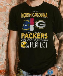 I Live In North Carolina And I Live The Packers Which Means I’m Pretty Much Perfect T shirt