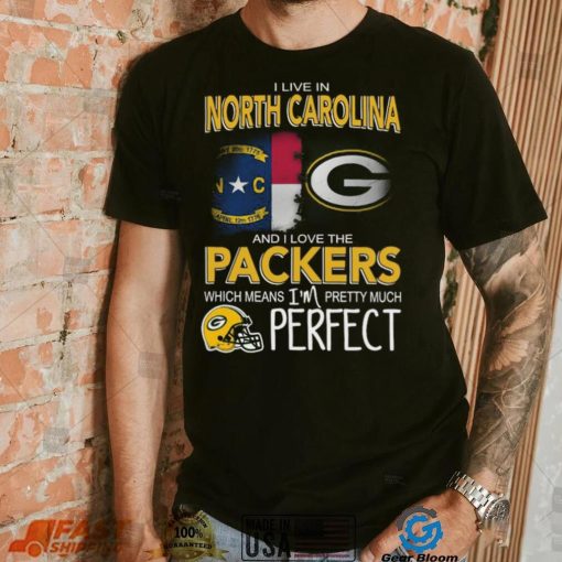 I Live In North Carolina And I Live The Packers Which Means I’m Pretty Much Perfect T shirt