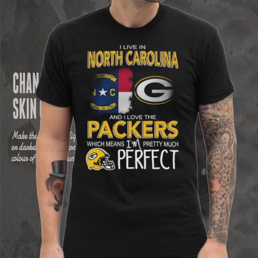 I Live In North Carolina And I Live The Packers Which Means I’m Pretty Much Perfect T shirt