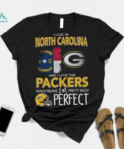 I Live In North Carolina And I Live The Packers Which Means I’m Pretty Much Perfect T shirt