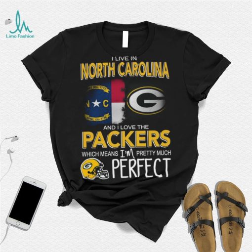 I Live In North Carolina And I Live The Packers Which Means I’m Pretty Much Perfect T shirt
