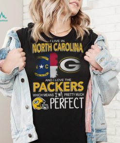 I Live In North Carolina And I Live The Packers Which Means I’m Pretty Much Perfect T shirt