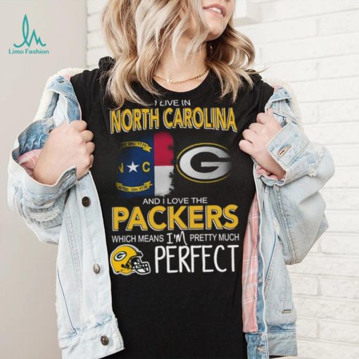 I Live In North Carolina And I Live The Packers Which Means I’m Pretty Much Perfect T shirt
