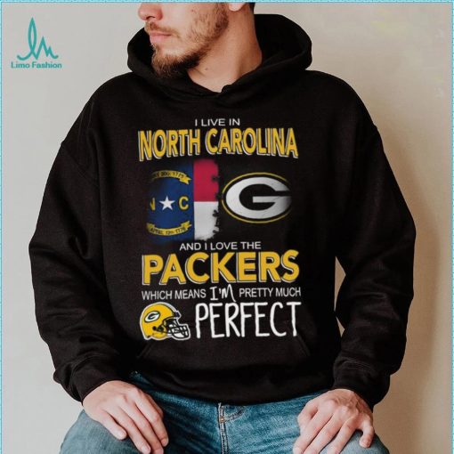 I Live In North Carolina And I Live The Packers Which Means I’m Pretty Much Perfect T shirt
