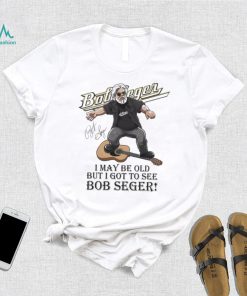 I May Be Old But I Got To See Bob Seger Signature Shirt