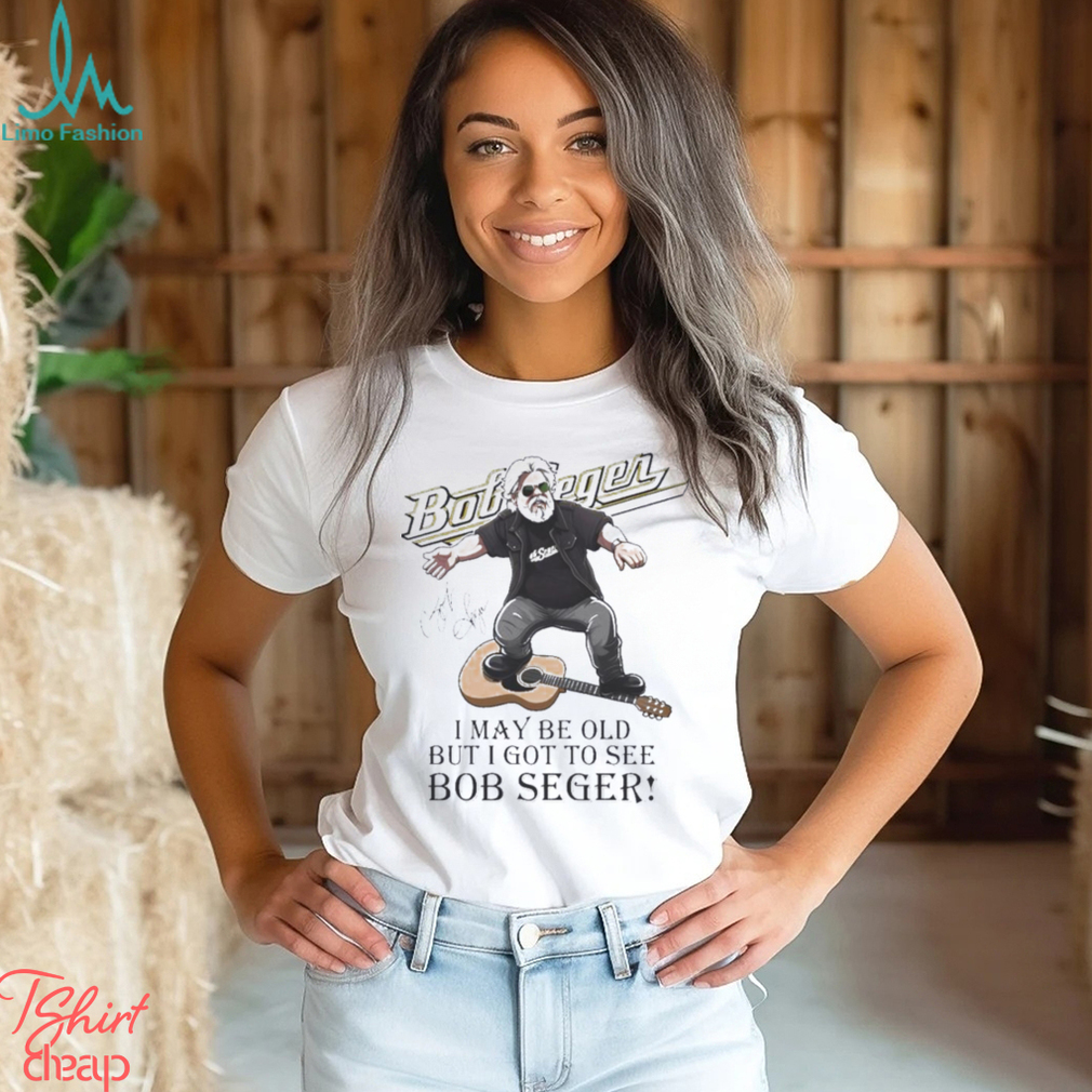 I May Be Old But I Got To See Bob Seger Signatures Shirt I May Be Old But I Got To See Bob Seger Signatures Shirt