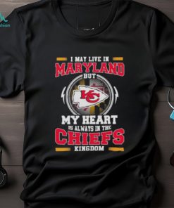 I May Live In Maryland But My Heart Is Always In The Kansas City Chiefs Kingdom Shirt