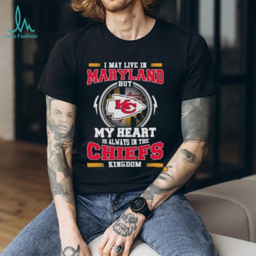 I May Live In Maryland But My Heart Is Always In The Kansas City Chiefs Kingdom Shirt