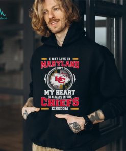 I May Live In Maryland But My Heart Is Always In The Kansas City Chiefs Kingdom Shirt