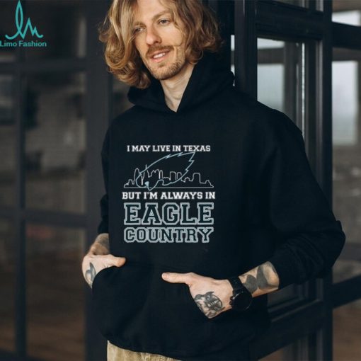 I May Live In Texas But Im Always In Eagle Country T shirt