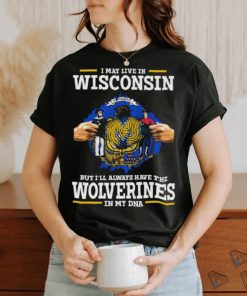 I May Live In Wisconsin But I’ll Always Have The Wolverines In My Dna Shirt