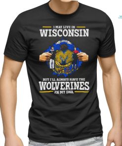 I May Live In Wisconsin But I’ll Always Have The Wolverines In My Dna Shirt