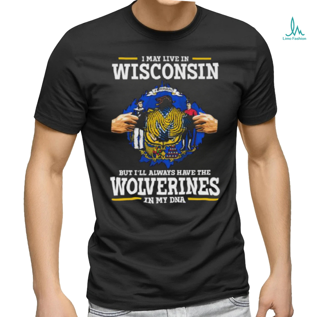 I May Live In Wisconsin But I’ll Always Have The Wolverines In My Dna Shirt I May Live In Wisconsin But I’ll Always Have The Wolverines In My Dna Shirt