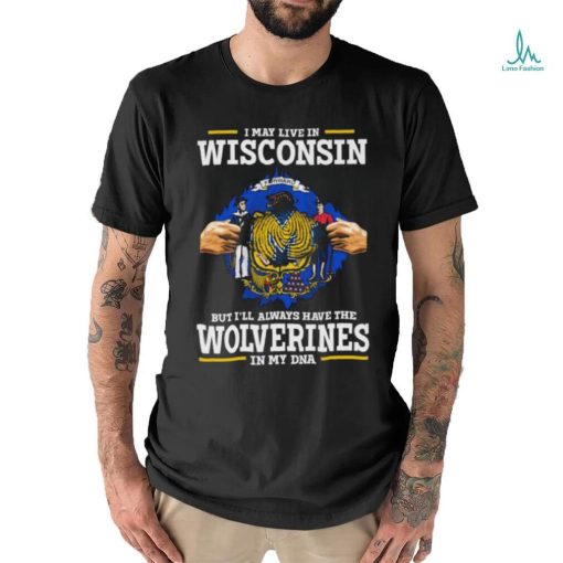 I May Live In Wisconsin But I’ll Always Have The Wolverines In My Dna Shirt