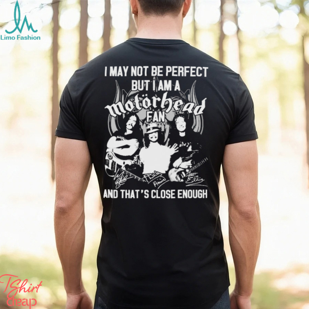 I May Not Be Perfect But I Am A Motorhead Fan And That’s Close Enough Signatures Shirt I May Not Be Perfect But I Am A Motorhead Fan And That’s Close Enough Signatures Shirt