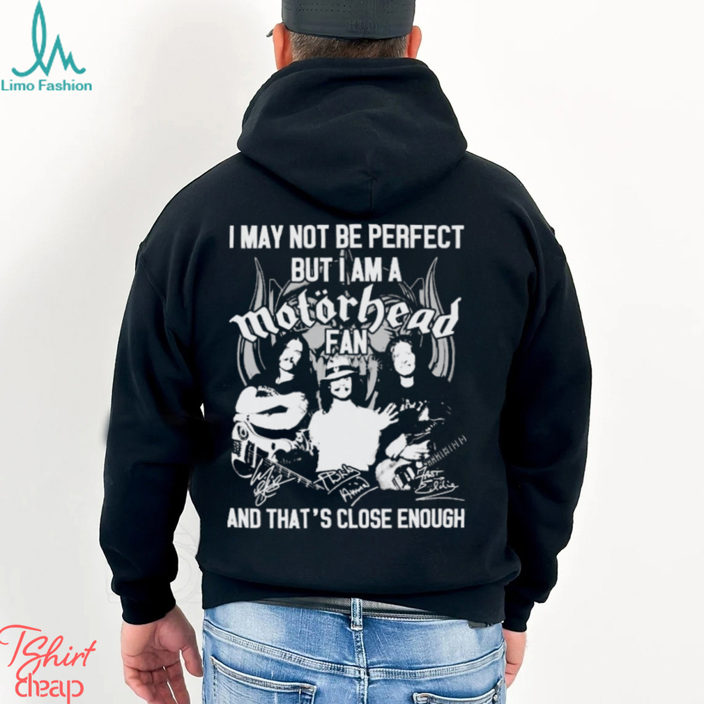 I May Not Be Perfect But I Am A Motorhead Fan And That’s Close Enough Signatures Shirt I May Not Be Perfect But I Am A Motorhead Fan And That’s Close Enough Signatures Shirt