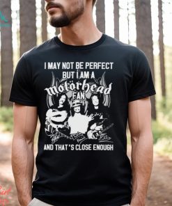I May Not Be Perfect But I Am A Motorhead Fan And That’s Close Enough Signatures Shirt