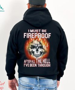 I Must Be Fireproof Classic T Shirt, hoodie, sweater, long sleeve and tank top I Must Be Fireproof Classic T Shirt