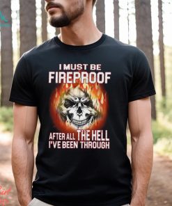 I Must Be Fireproof Classic T Shirt, hoodie, sweater, long sleeve and tank top I Must Be Fireproof Classic T Shirt