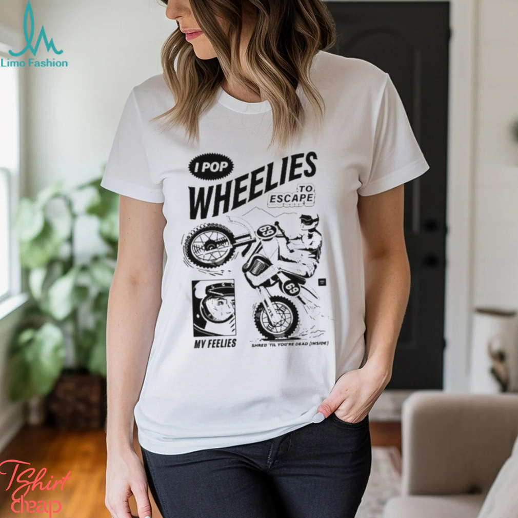 I Pop Wheelies To Escape 69 My Feelies Shred Til You’re Dead Inside T shirt I Pop Wheelies To Escape 69 My Feelies Shred Til You’re Dead Inside T shirt