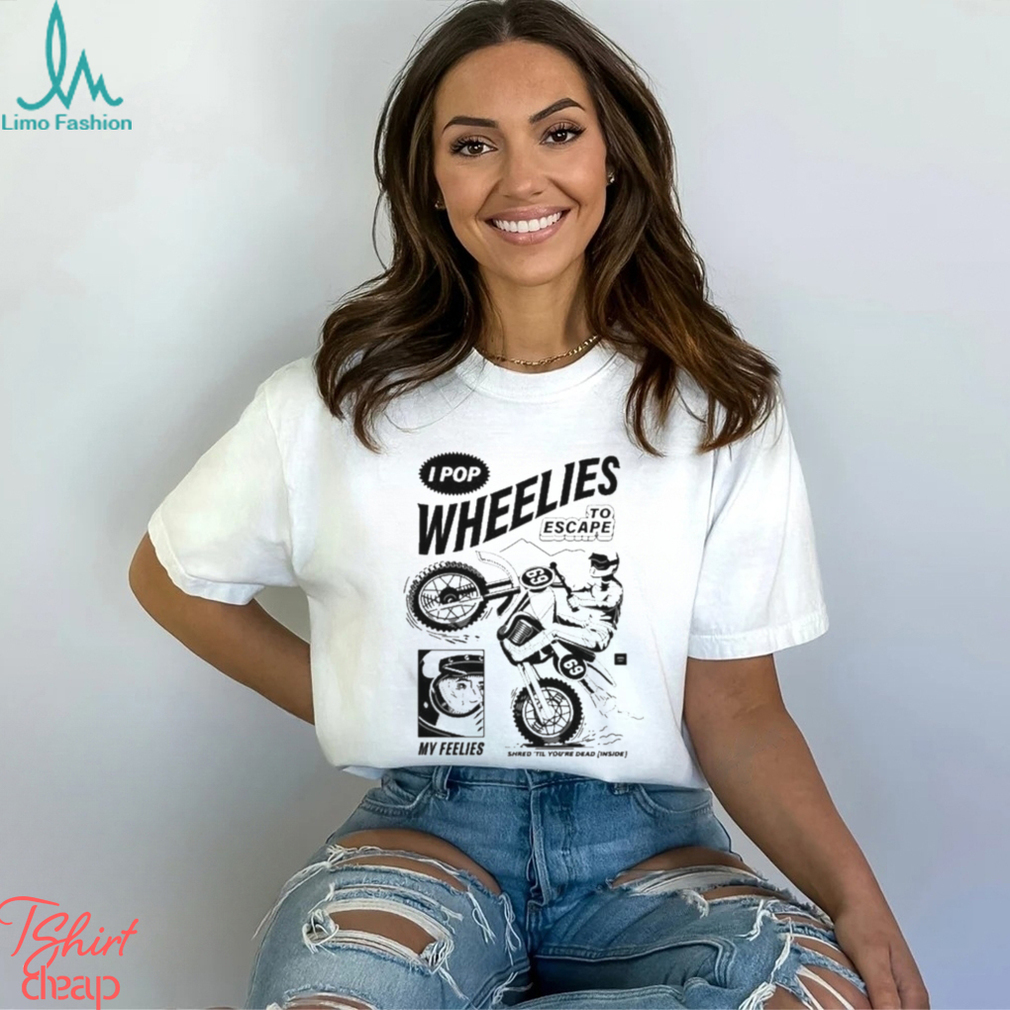 I Pop Wheelies To Escape 69 My Feelies Shred Til You’re Dead Inside T shirt I Pop Wheelies To Escape 69 My Feelies Shred Til You’re Dead Inside T shirt