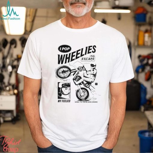 I Pop Wheelies To Escape 69 My Feelies Shred Til You’re Dead Inside T shirt