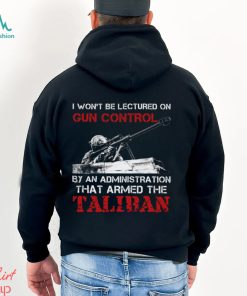 I Won't Be Lectured On Gun Control By An Administration That Armed The Taliban Classic T Shirt