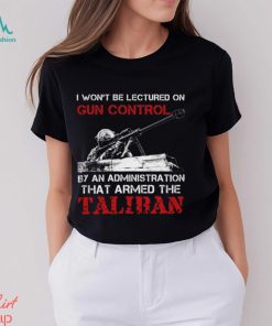 I Won't Be Lectured On Gun Control By An Administration That Armed The Taliban Classic T Shirt