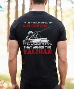 I Won't Be Lectured On Gun Control By An Administration That Armed The Taliban Classic T Shirt