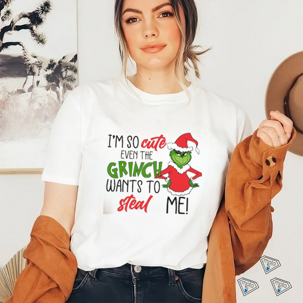 I am So Cute Even Grinc Wants To Steal Me shirt I am So Cute Even Grinc Wants To Steal Me shirt