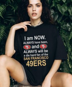 I am now always have been and always will be die hard fan of the San Francisco 49ers football logo text shirt