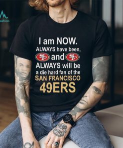 I am now always have been and always will be die hard fan of the San Francisco 49ers football logo text shirt